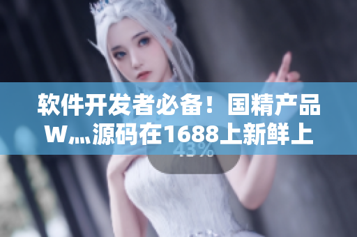 软件开发者必备!国精产品W灬源码在1688上新鲜上架 软件开发者必备!国精产品W灬源码在1688上新鲜上架