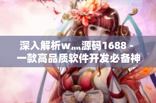 深入解析w灬源码1688 - 一款高品质软件开发必备神器 深入解析w灬源码1688 - 一款高品质软件开发必备神器