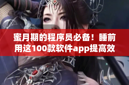 蜜月期的程序员必备!睡前用这100款软件app提高效率、增进技能! 蜜月期的程序员必备!睡前用这100款软件app提高效率、增进技能!