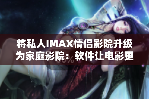 将私人IMAX情侣影院升级为家庭影院：软件让电影更真实-一文轻松指南！