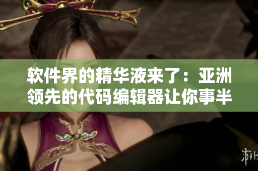 软件界的精华液来了:亚洲领先的代码编辑器让你事半功倍! 软件界的精华液来了:亚洲领先的代码编辑器让你事半功倍!