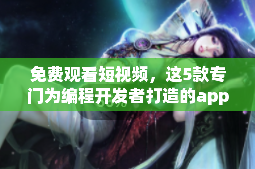 免费观看短视频,这5款专门为编程开发者打造的app让你流连忘返 免费观看短视频,这5款专门为编程开发者打造的app让你流连忘返
