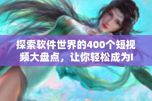 探索软件世界的400个短视频大盘点,让你轻松成为IT达人 探索软件世界的400个短视频大盘点,让你轻松成为IT达人
