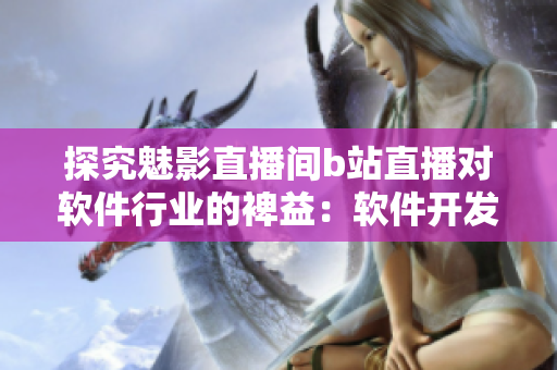 探究魅影直播间b站直播对软件行业的裨益:软件开发者必读! 探究魅影直播间b站直播对软件行业的裨益:软件开发者必读!