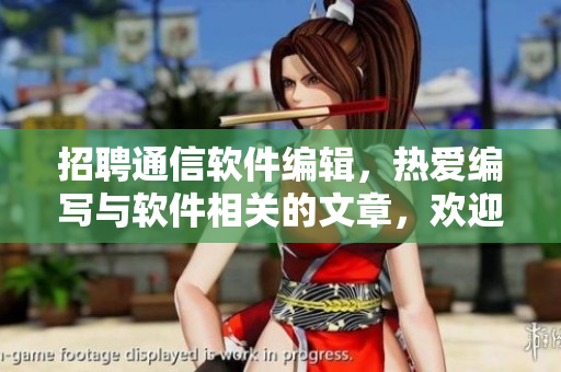 招聘通信软件编辑，热爱编写与软件相关的文章，欢迎加入久久文化传媒有限公司