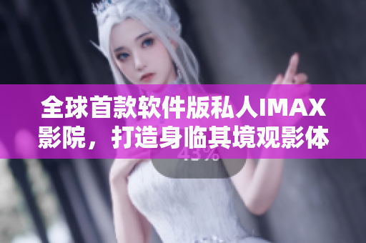 全球首款软件版私人IMAX影院，打造身临其境观影体验