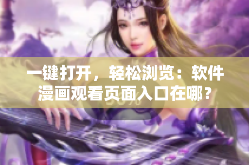 一键打开,轻松浏览:软件漫画观看页面入口在哪? 一键打开,轻松浏览:软件漫画观看页面入口在哪?