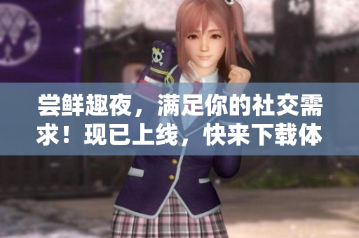 尝鲜趣夜，满足你的社交需求！现已上线，快来下载体验吧！
