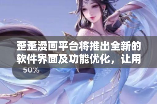 歪歪漫画平台将推出全新的软件界面及功能优化,让用户阅读更加顺畅方便 歪歪漫画平台将推出全新的软件界面及功能优化,让用户阅读更加顺畅方便