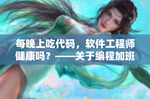 每晚上吃代码，软件工程师健康吗？——关于编程加班对身体的影响