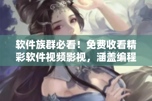 软件族群必看！免费收看精彩软件视频影视，涵盖编程、设计、网络安全等领域！
