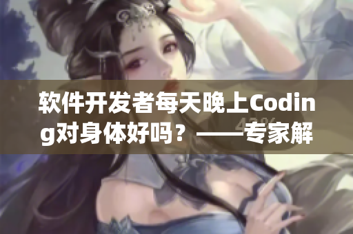 软件开发者每天晚上Coding对身体好吗？——专家解答！