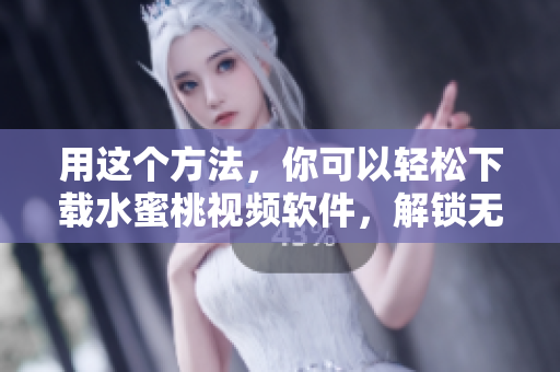 用这个方法，你可以轻松下载水蜜桃视频软件，解锁无限观看