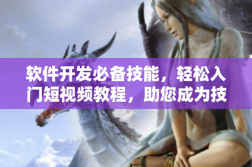 软件开发必备技能，轻松入门短视频教程，助您成为技术大牛