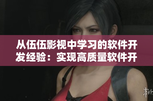 从伍伍影视中学习的软件开发经验:实现高质量软件开发的技巧 从伍伍影视中学习的软件开发经验:实现高质量软件开发的技巧