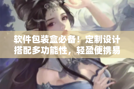 软件包装盒必备!定制设计搭配多功能性,轻盈便携易于存储 软件包装盒必备!定制设计搭配多功能性,轻盈便携易于存储
