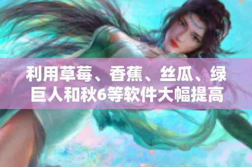 利用草莓、香蕉、丝瓜、绿巨人和秋6等软件大幅提高开发效率
