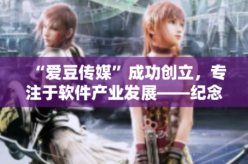 “爱豆传媒”成功创立，专注于软件产业发展——纪念公司成立日期