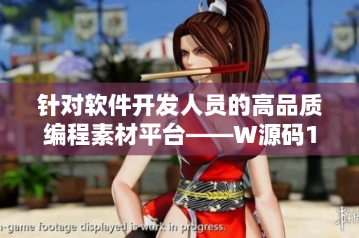 针对软件开发人员的高品质编程素材平台——W源码1688 针对软件开发人员的高品质编程素材平台——W源码1688