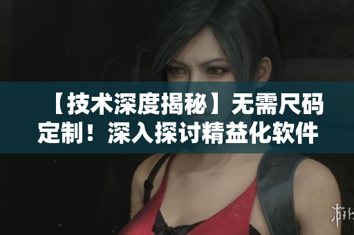 【技术深度揭秘】无需尺码定制！深入探讨精益化软件开发之道
