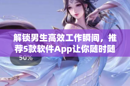 解锁男生高效工作瞬间,推荐5款软件App让你随时随地保持创造力 解锁男生高效工作瞬间,推荐5款软件App让你随时随地保持创造力