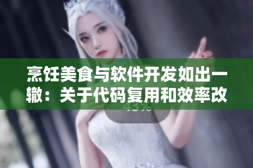 烹饪美食与软件开发如出一辙：关于代码复用和效率改进的启示报告
