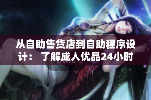 从自助售货店到自助程序设计： 了解成人优品24小时内最热门软件商品