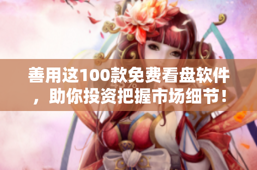 善用这100款免费看盘软件,助你投资把握市场细节! 善用这100款免费看盘软件,助你投资把握市场细节!