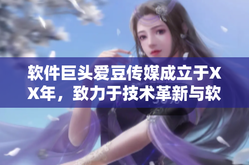 软件巨头爱豆传媒成立于XX年，致力于技术革新与软件创新