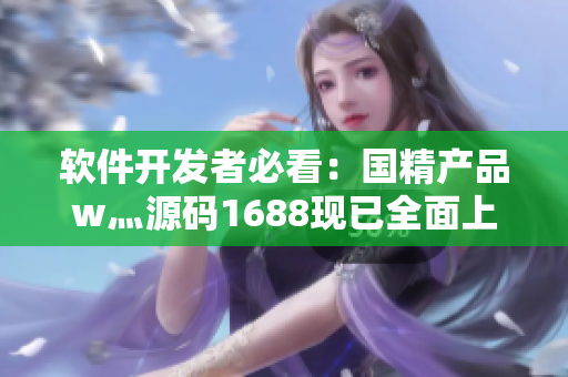 软件开发者必看：国精产品w灬源码1688现已全面上市！
