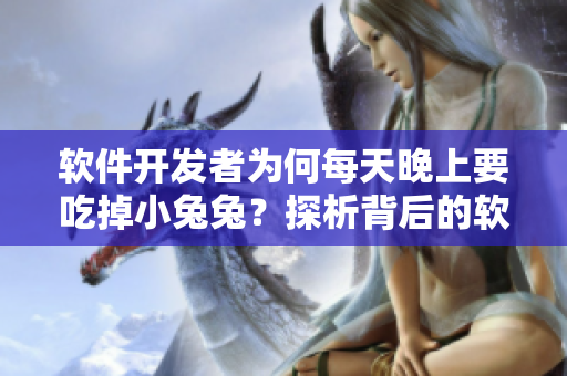 软件开发者为何每天晚上要吃掉小兔兔？探析背后的软件开发方法论