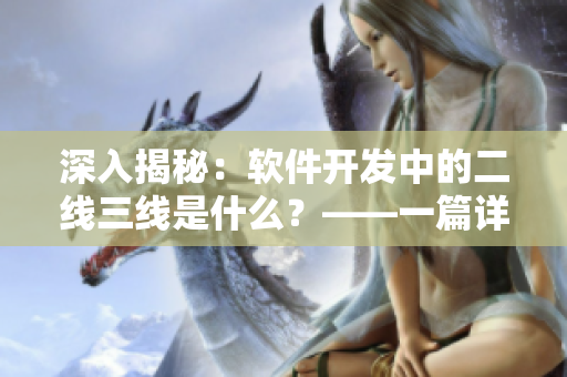 深入揭秘:软件开发中的二线三线是什么?——一篇详解 深入揭秘:软件开发中的二线三线是什么?——一篇详解