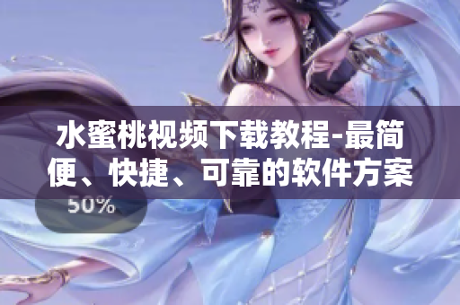 水蜜桃视频下载教程-最简便、快捷、可靠的软件方案！