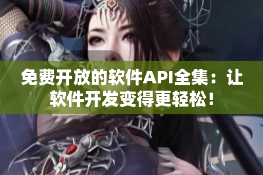 免费开放的软件API全集：让软件开发变得更轻松！