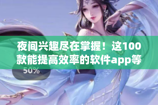 夜间兴趣尽在掌握!这100款能提高效率的软件app等你来用 夜间兴趣尽在掌握!这100款能提高效率的软件app等你来用