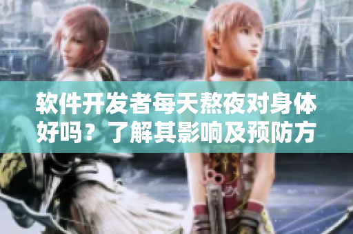 软件开发者每天熬夜对身体好吗？了解其影响及预防方法