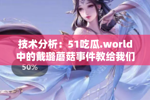 技术分析：51吃瓜.world中的戴璐蘑菇事件教给我们的软件开发教训