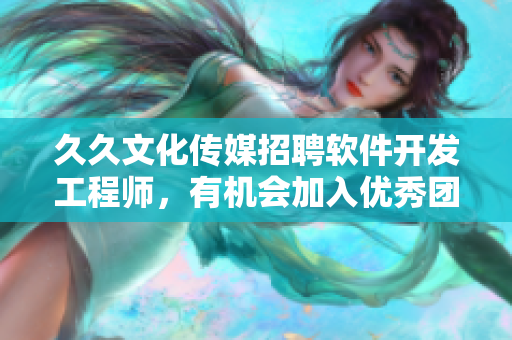 久久文化传媒招聘软件开发工程师,有机会加入优秀团队! 久久文化传媒招聘软件开发工程师,有机会加入优秀团队!