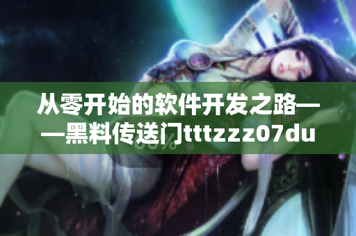 从零开始的软件开发之路——黑料传送门tttzzz07du