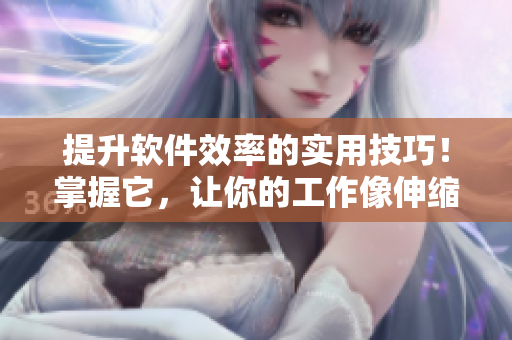 提升软件效率的实用技巧！掌握它，让你的工作像伸缩棒般高效自如
