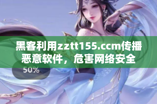 黑客利用zztt155.ccm传播恶意软件，危害网络安全