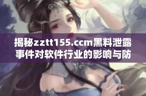 揭秘zztt155.ccm黑料泄露事件对软件行业的影响与防范