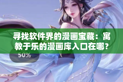 寻找软件界的漫画宝藏:寓教于乐的漫画库入口在哪? 寻找软件界的漫画宝藏:寓教于乐的漫画库入口在哪?