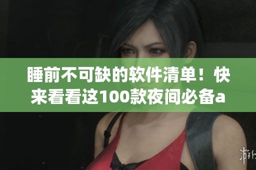 睡前不可缺的软件清单!快来看看这100款夜间必备app 睡前不可缺的软件清单!快来看看这100款夜间必备app