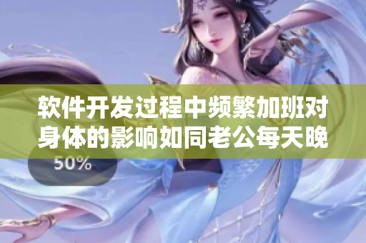 软件开发过程中频繁加班对身体的影响如同老公每天晚上吃小兔兔