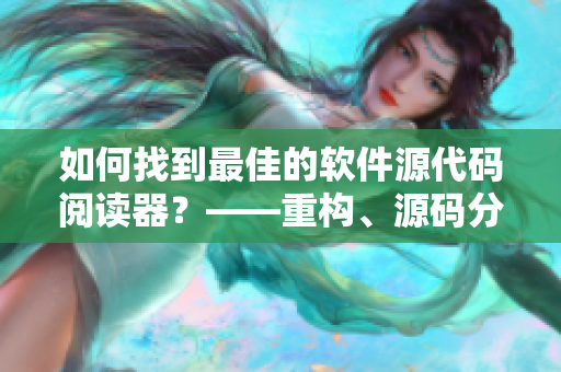 如何找到最佳的软件源代码阅读器？——重构、源码分析、调试神器推荐