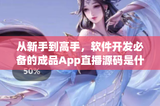 从新手到高手,软件开发必备的成品App直播源码是什么? 从新手到高手,软件开发必备的成品App直播源码是什么?