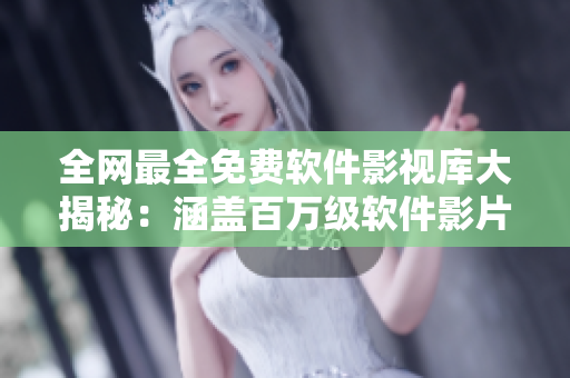 全网最全免费软件影视库大揭秘：涵盖百万级软件影片资源！