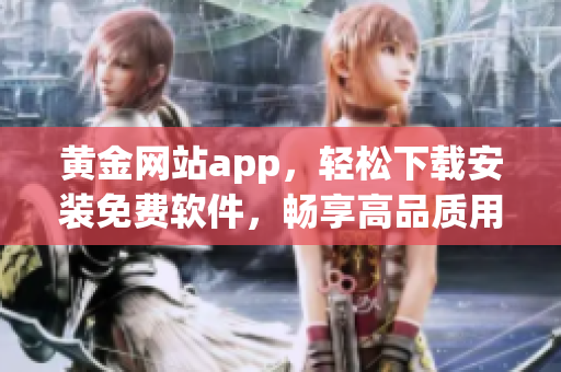 黄金网站app，轻松下载安装免费软件，畅享高品质用户体验！