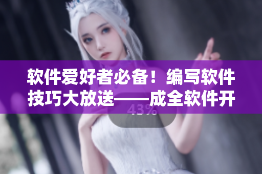 软件爱好者必备！编写软件技巧大放送——成全软件开发者的编辑精选